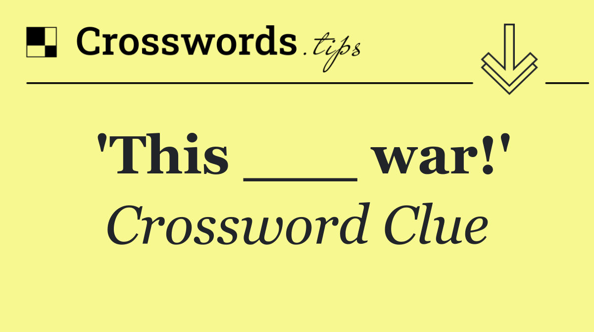 'This ___ war!'