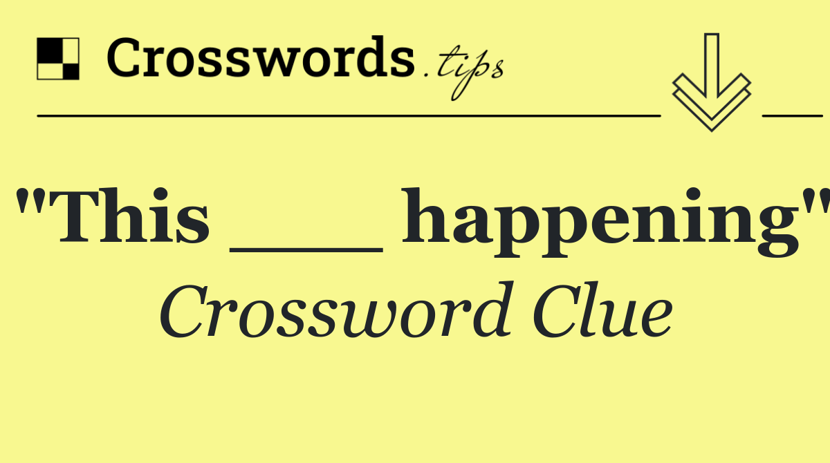 "This ___ happening"