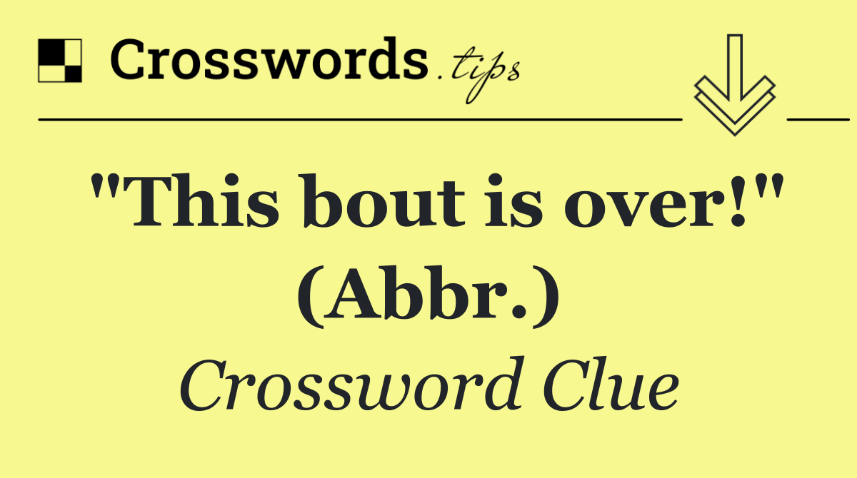 "This bout is over!" (Abbr.)