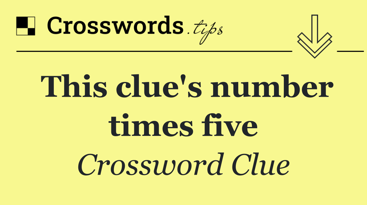This clue's number times five