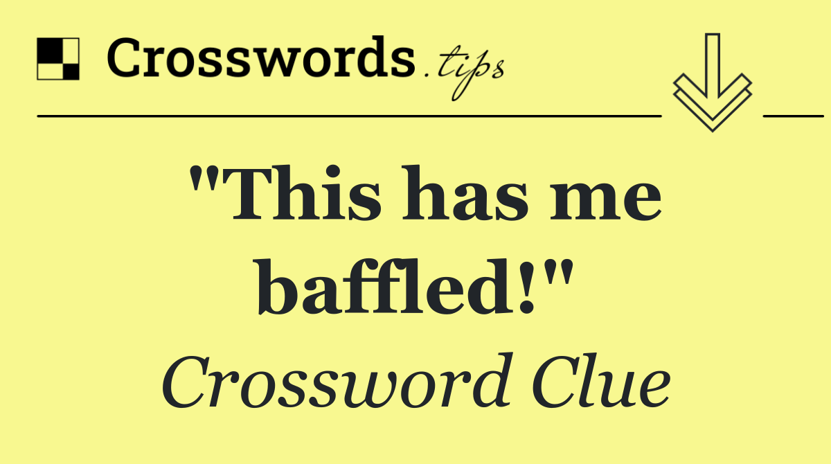 "This has me baffled!"