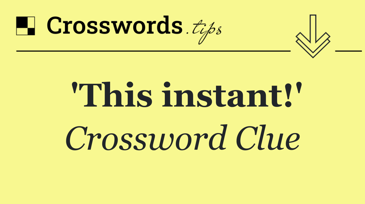 'This instant!'