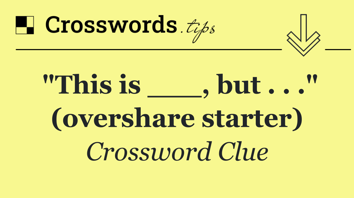 "This is ___, but . . ." (overshare starter)