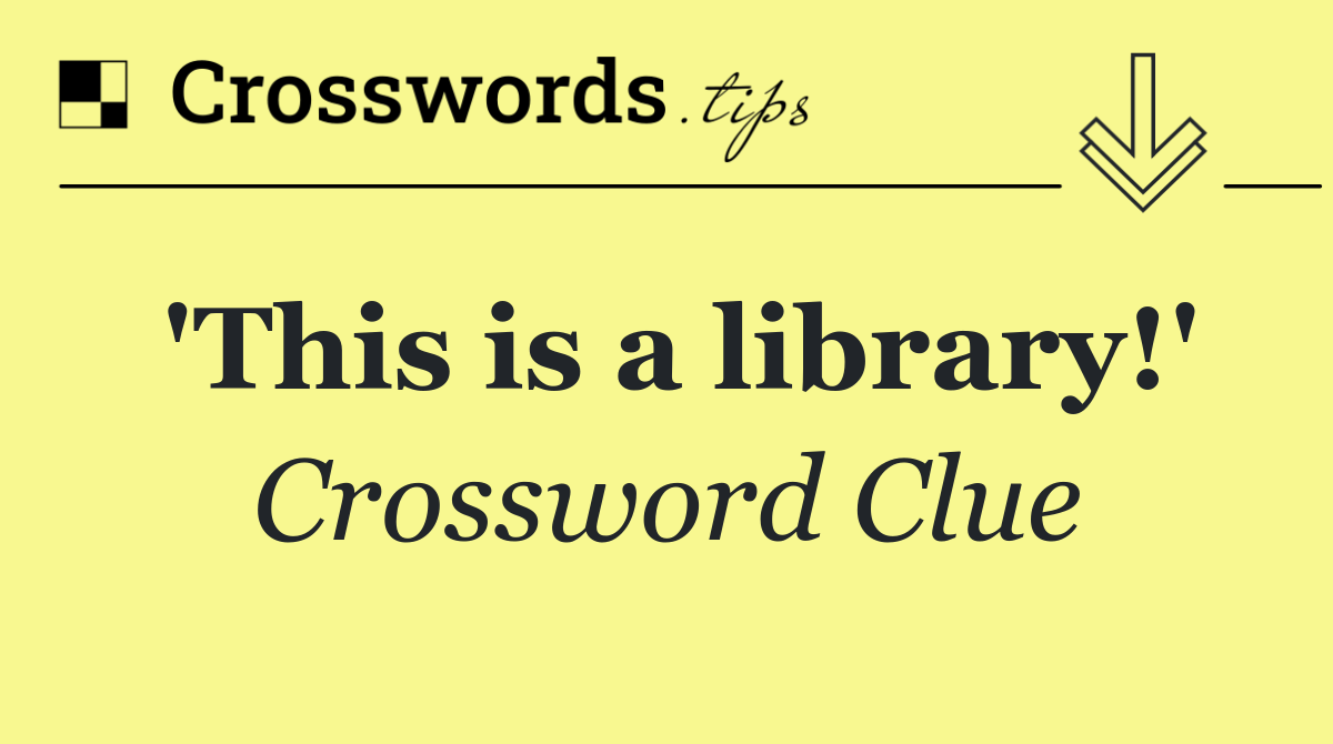 'This is a library!'