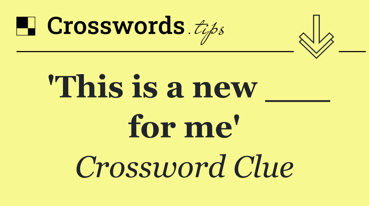 'This is a new ___ for me'