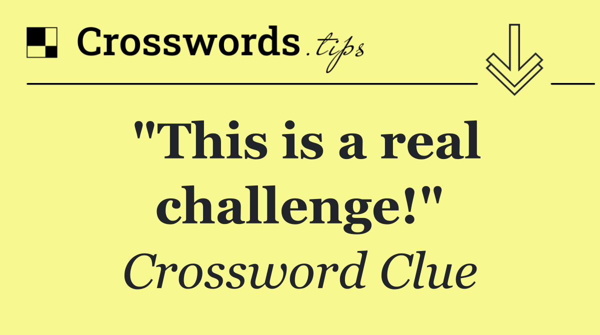 "This is a real challenge!"