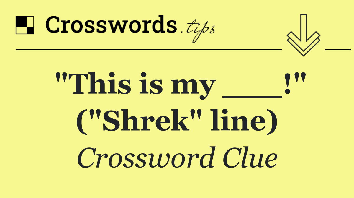 "This is my ___!" ("Shrek" line)