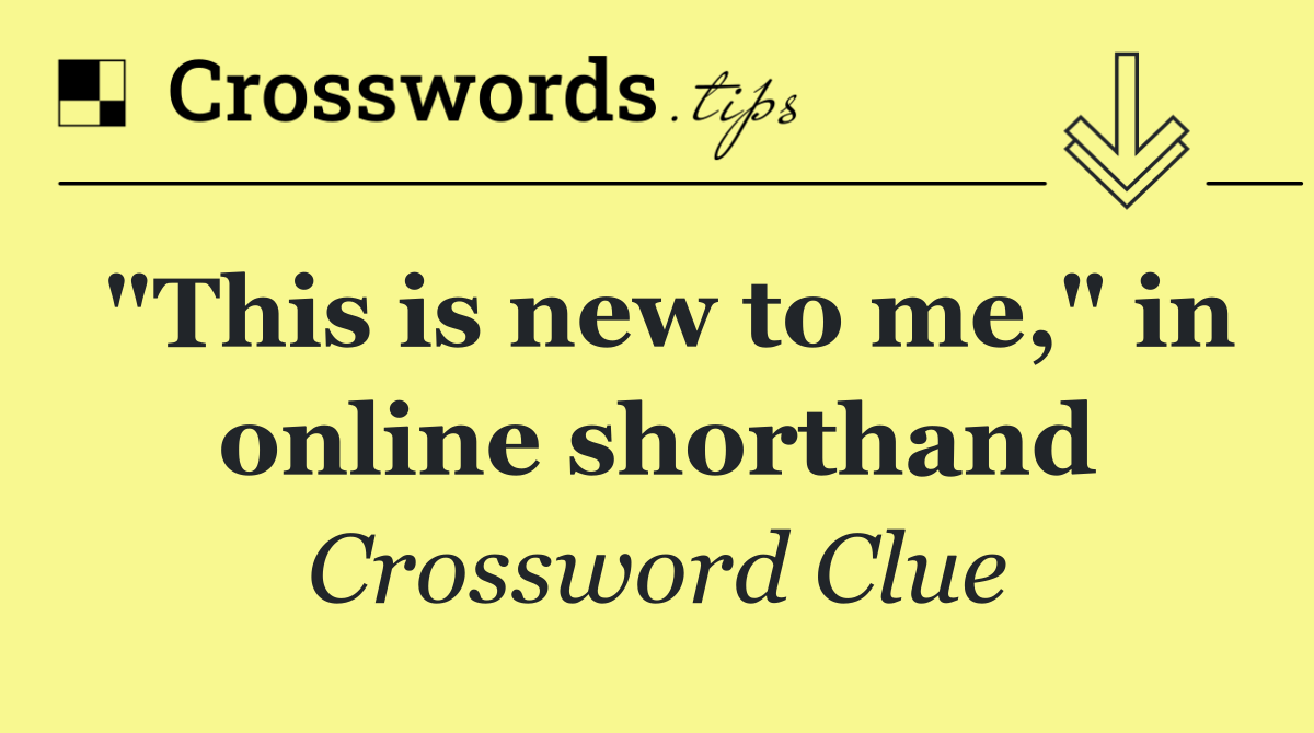 "This is new to me," in online shorthand