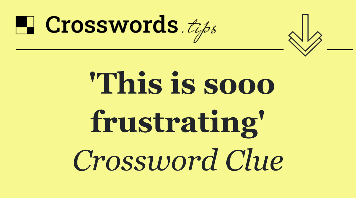 'This is sooo frustrating'