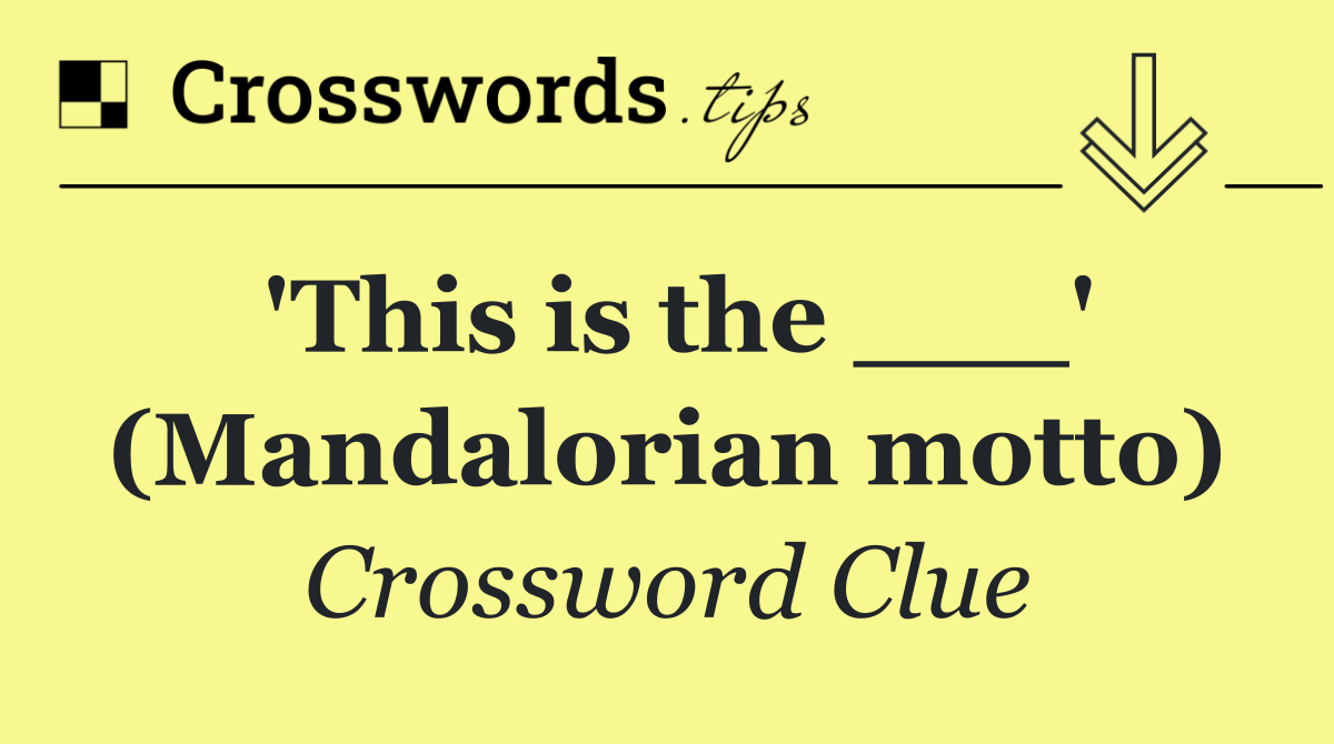 'This is the ___' (Mandalorian motto)