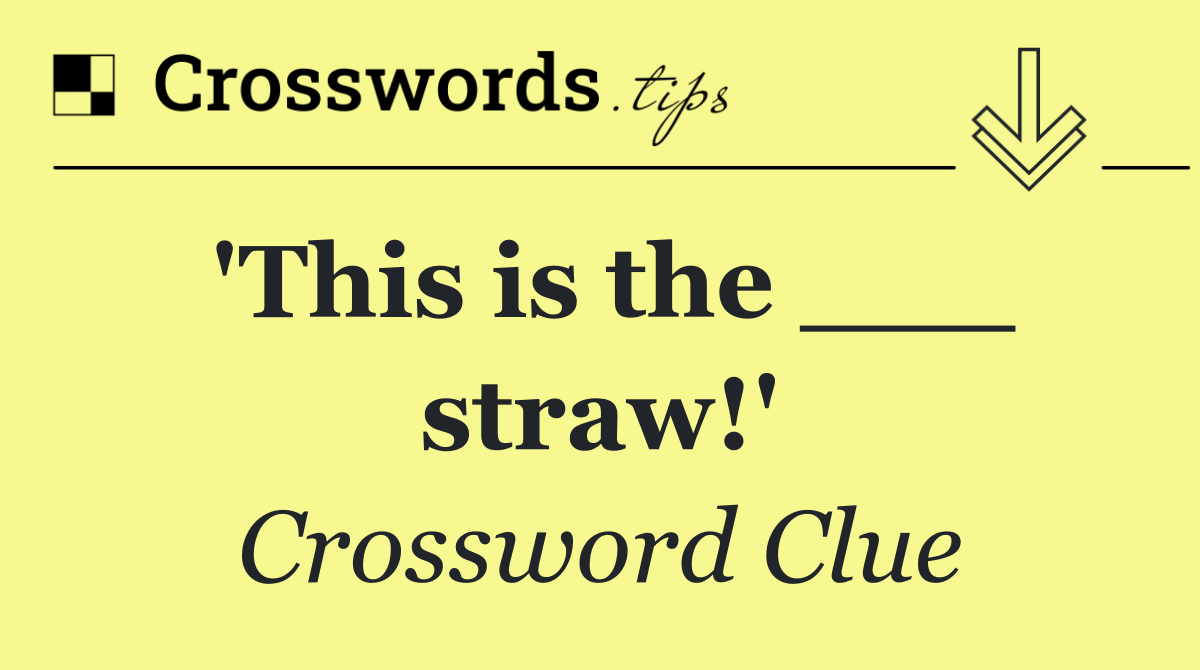 'This is the ___ straw!'
