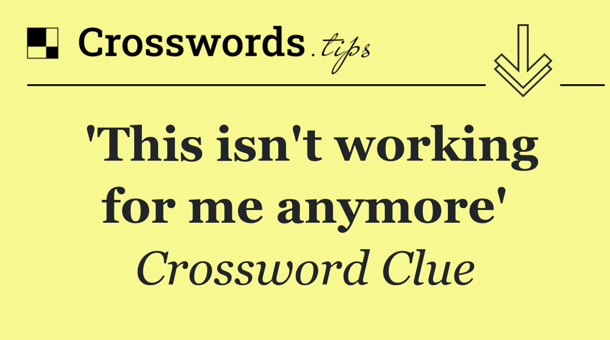 'This isn't working for me anymore'