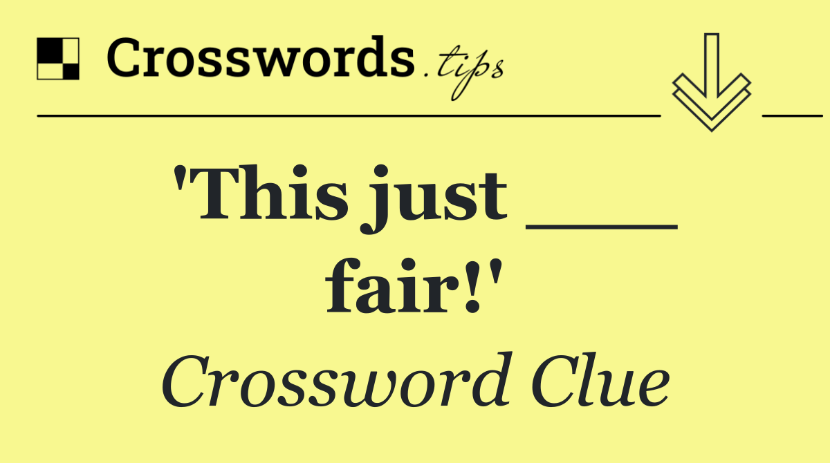 'This just ___ fair!'