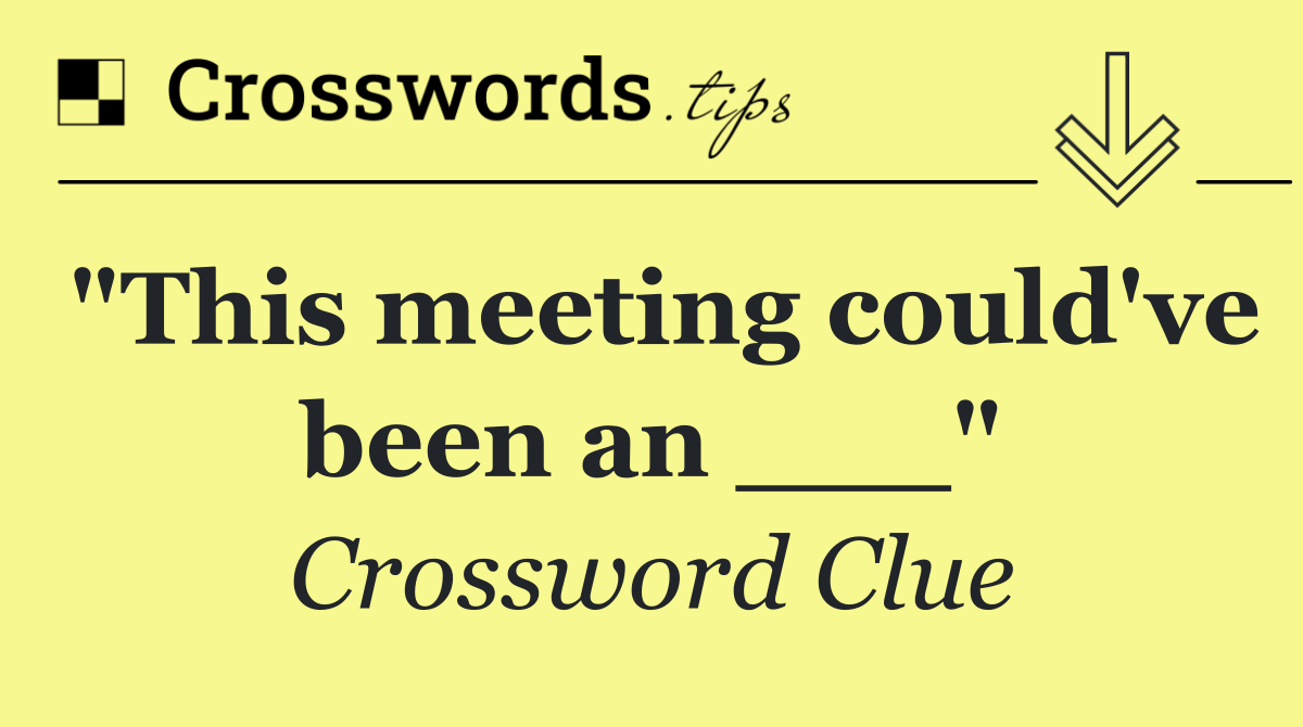 "This meeting could've been an ___"