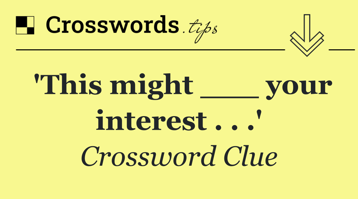 'This might ___ your interest . . .'