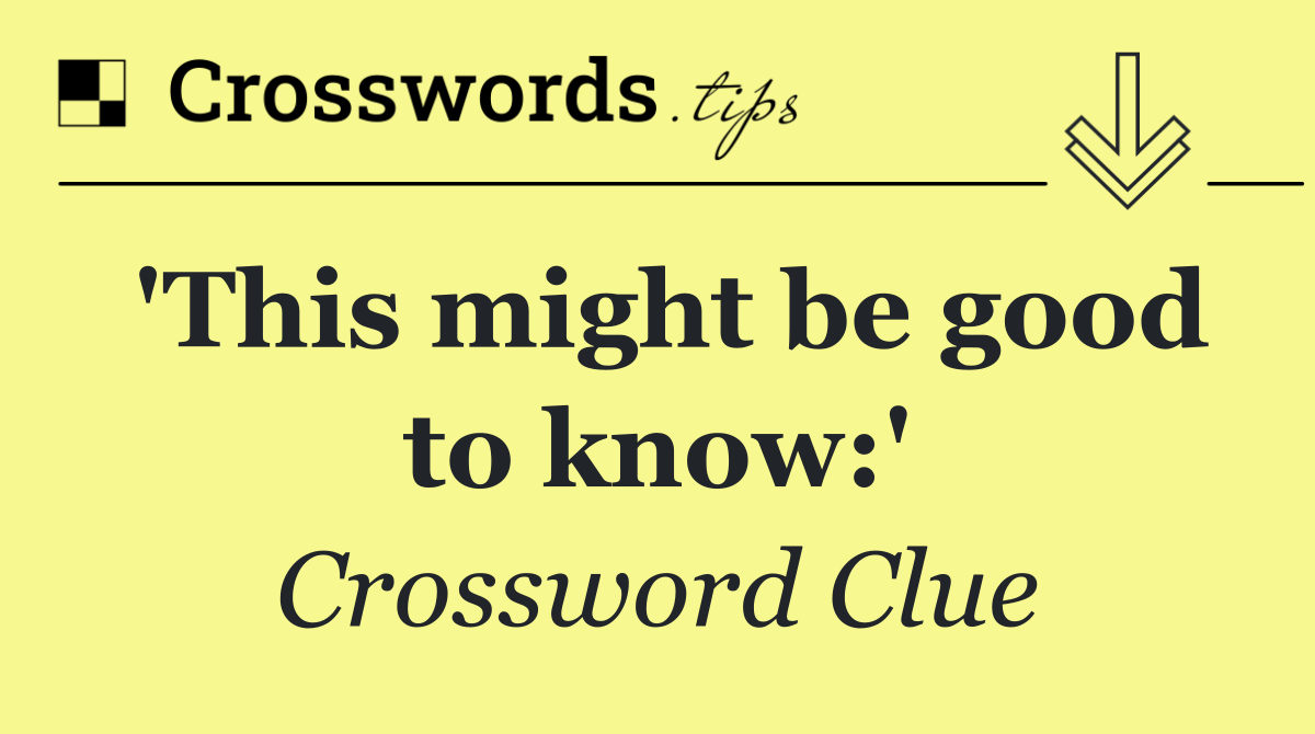 'This might be good to know:'