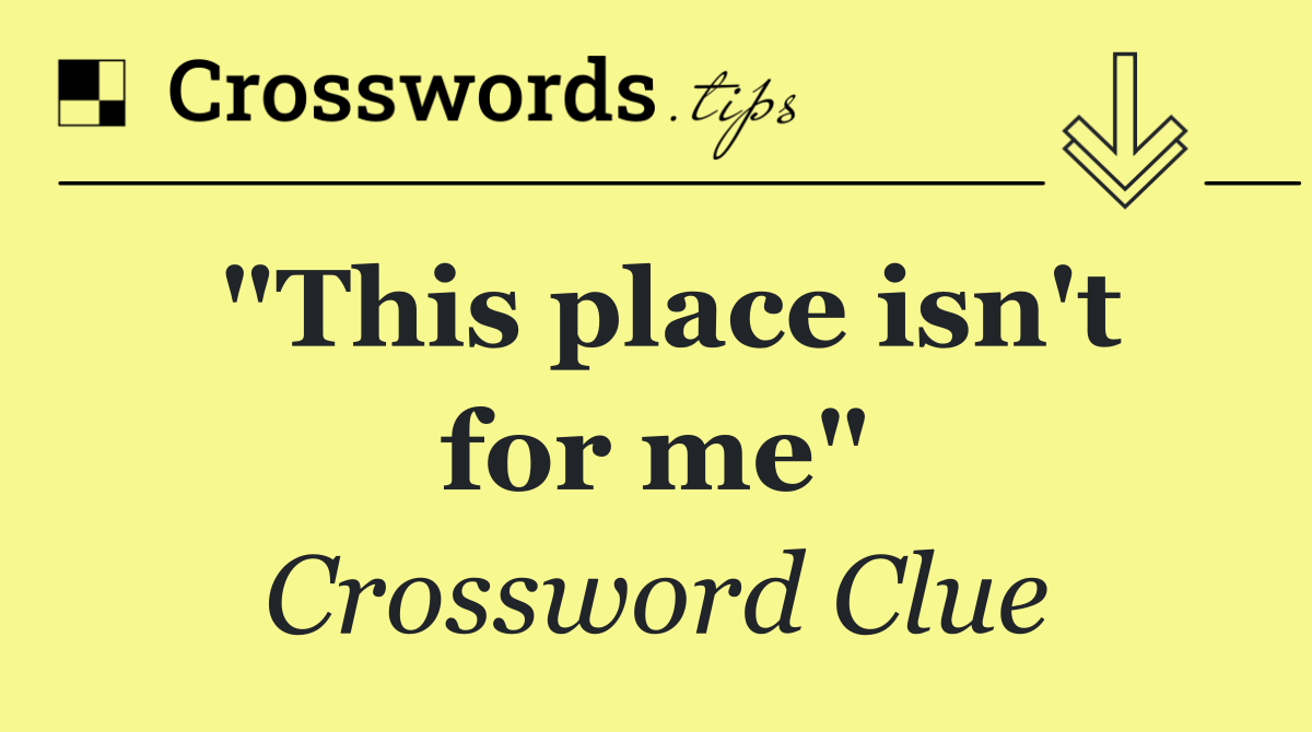 "This place isn't for me"