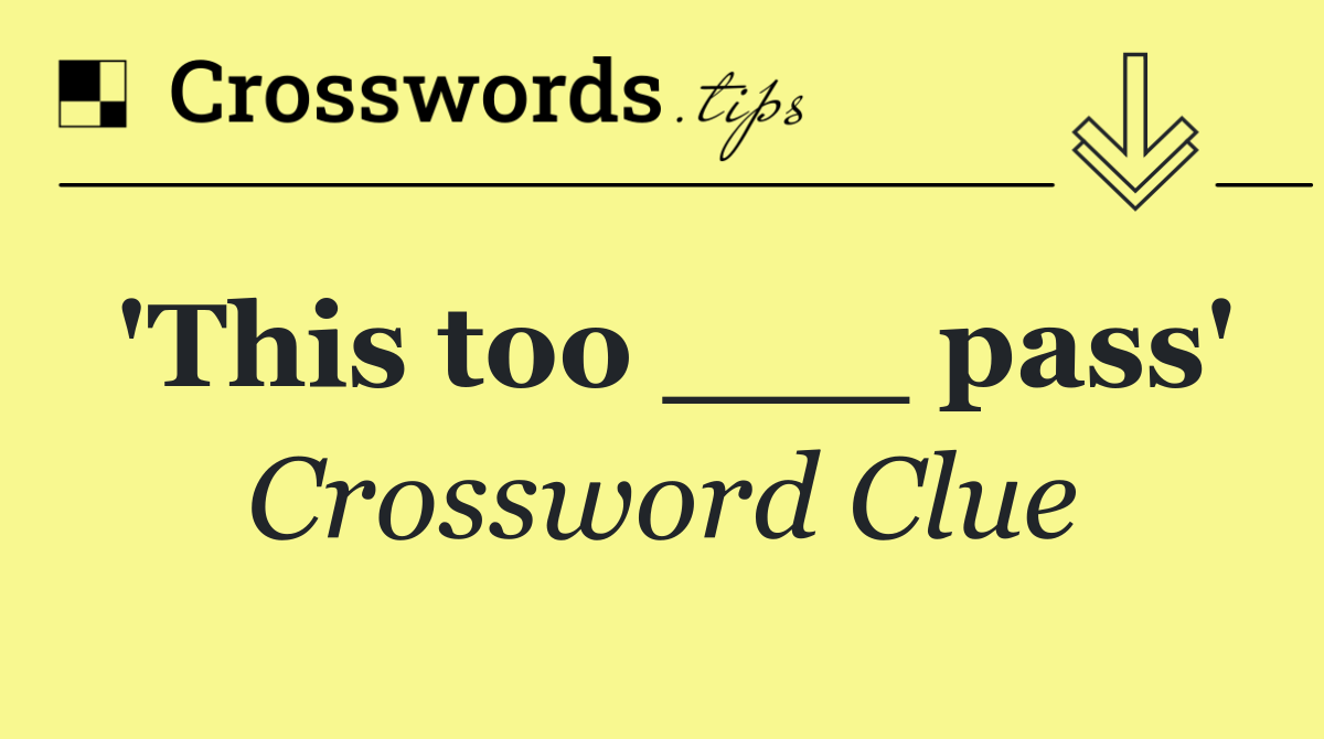 'This too ___ pass'