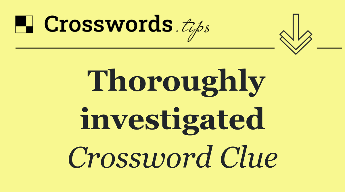Thoroughly investigated