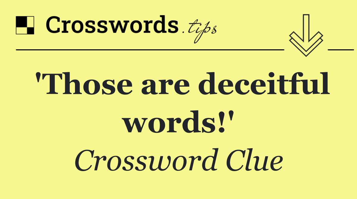 'Those are deceitful words!'