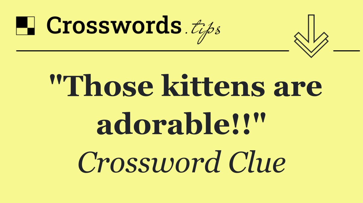 "Those kittens are adorable!!"