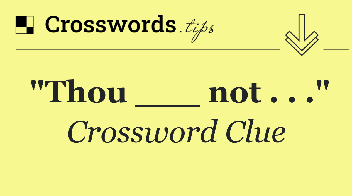 "Thou ___ not . . ."