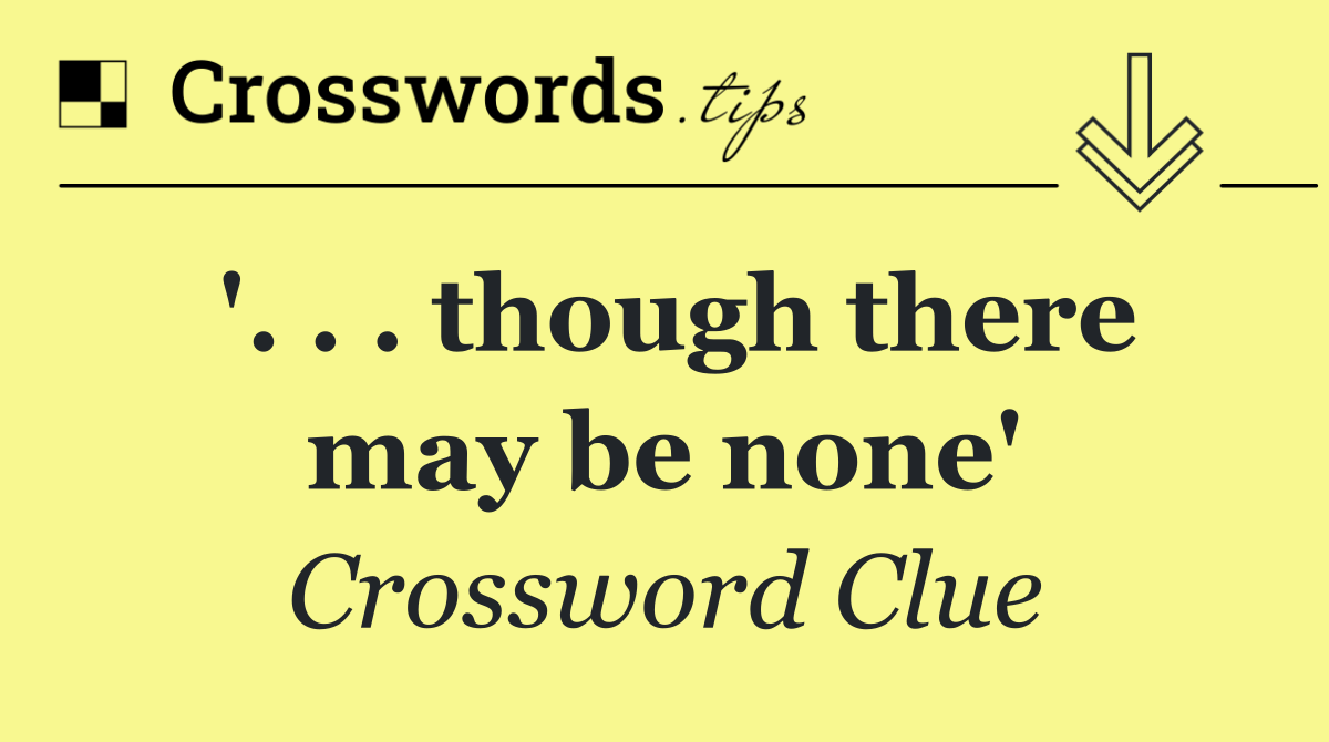 '. . . though there may be none'