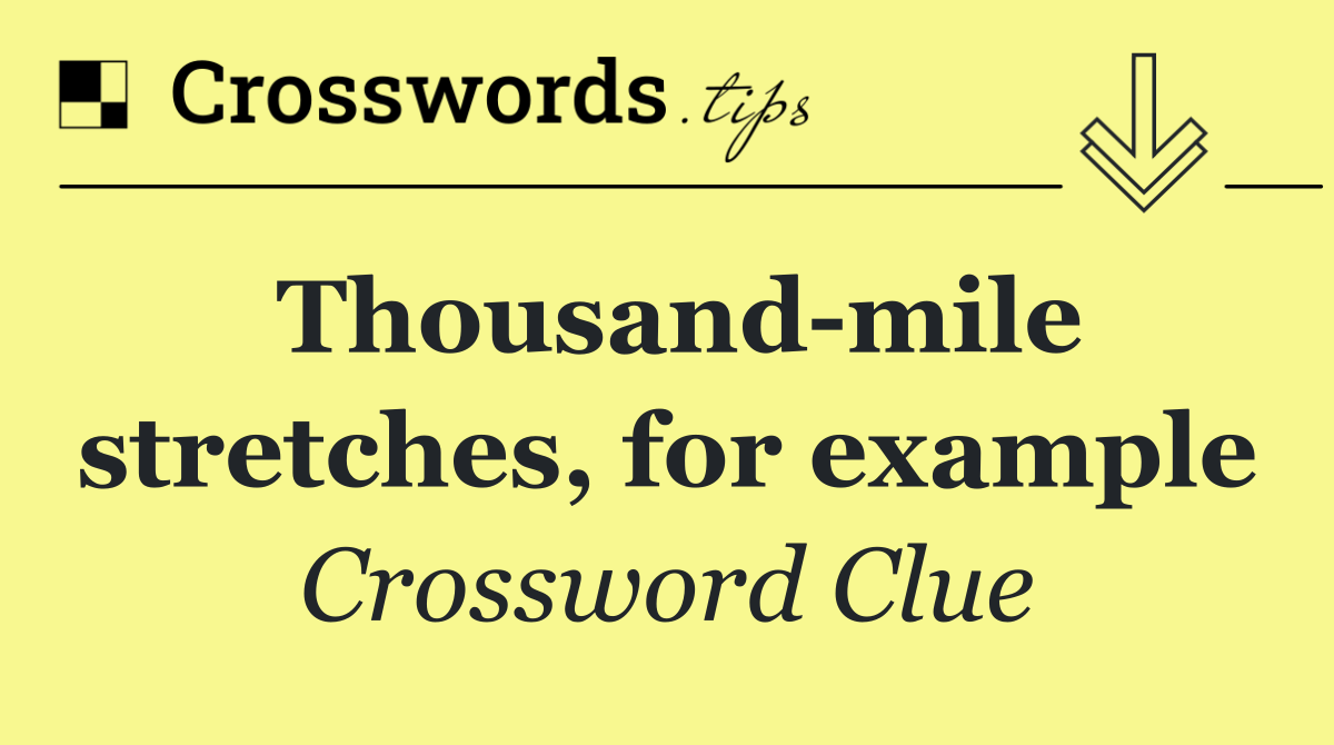 Thousand mile stretches, for example