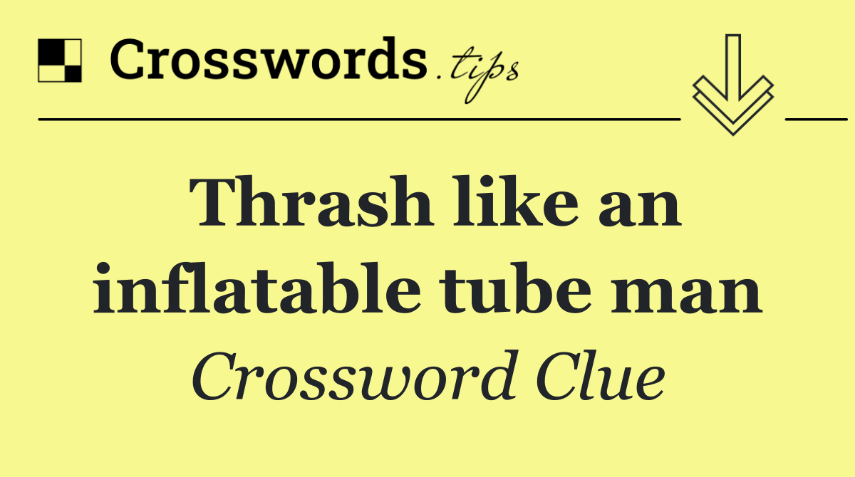 Thrash like an inflatable tube man