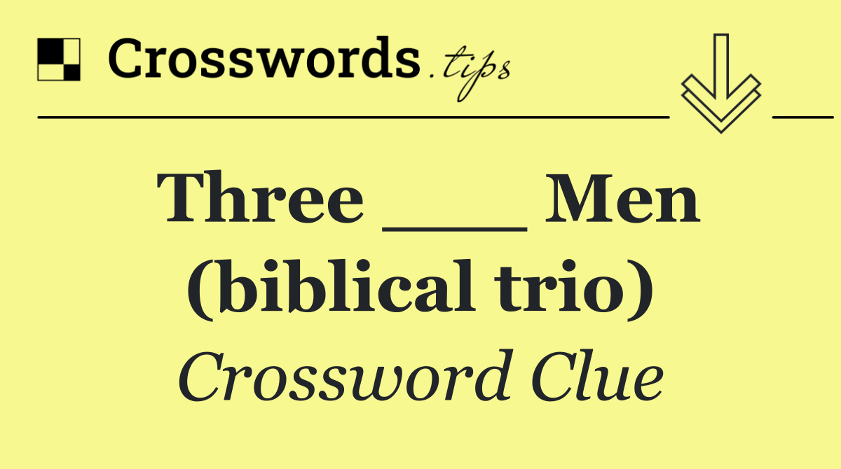 Three ___ Men (biblical trio)