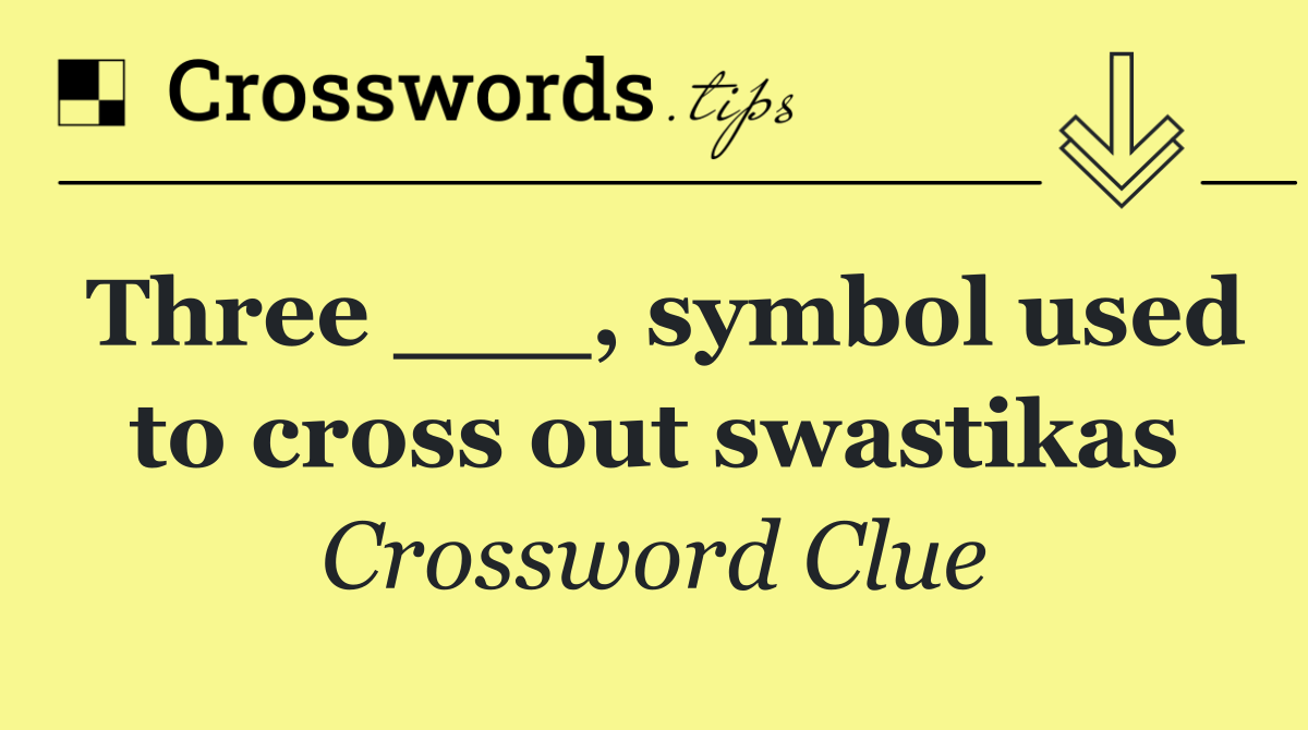 Three ___, symbol used to cross out swastikas