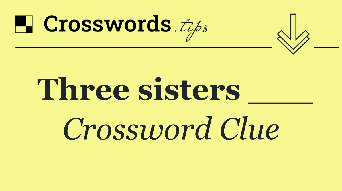 Three sisters ___