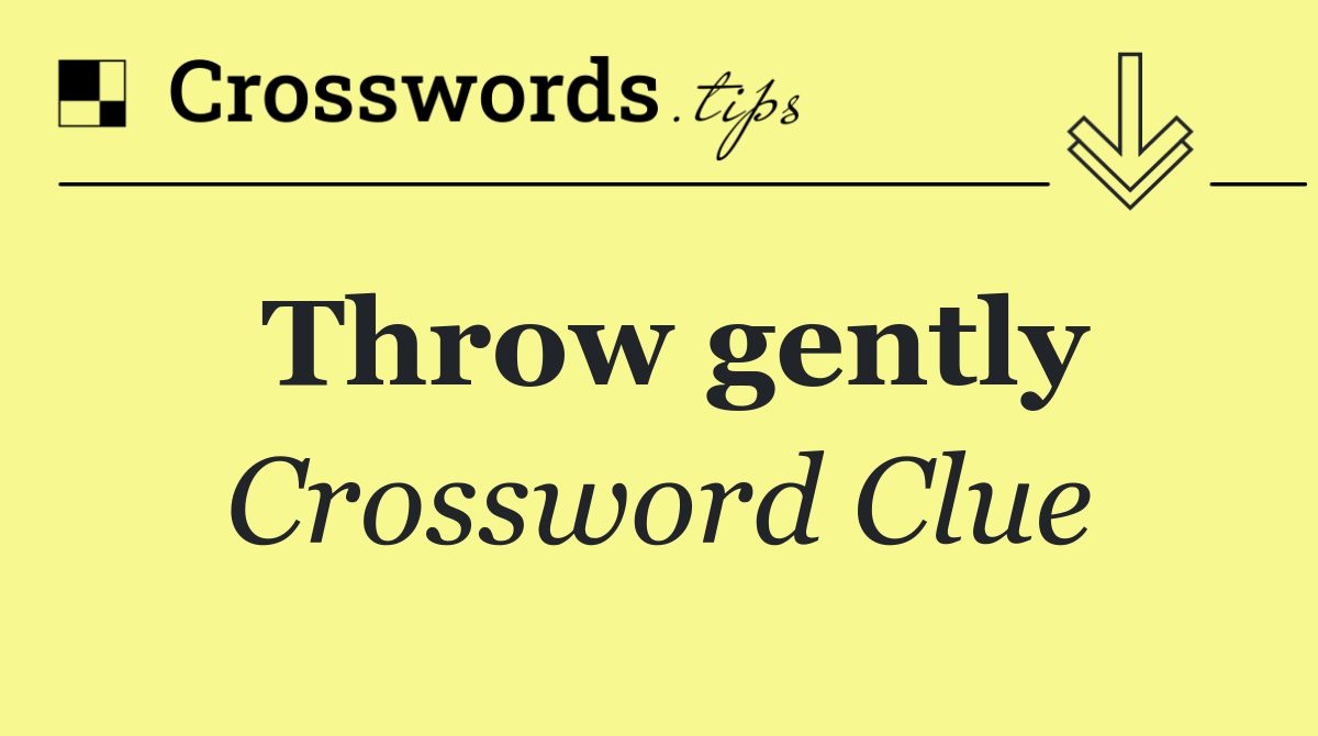 Throw gently