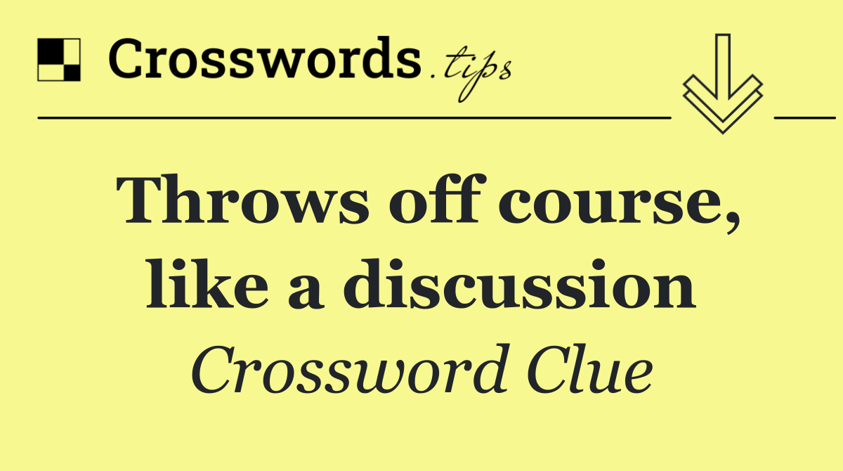 Throws off course, like a discussion