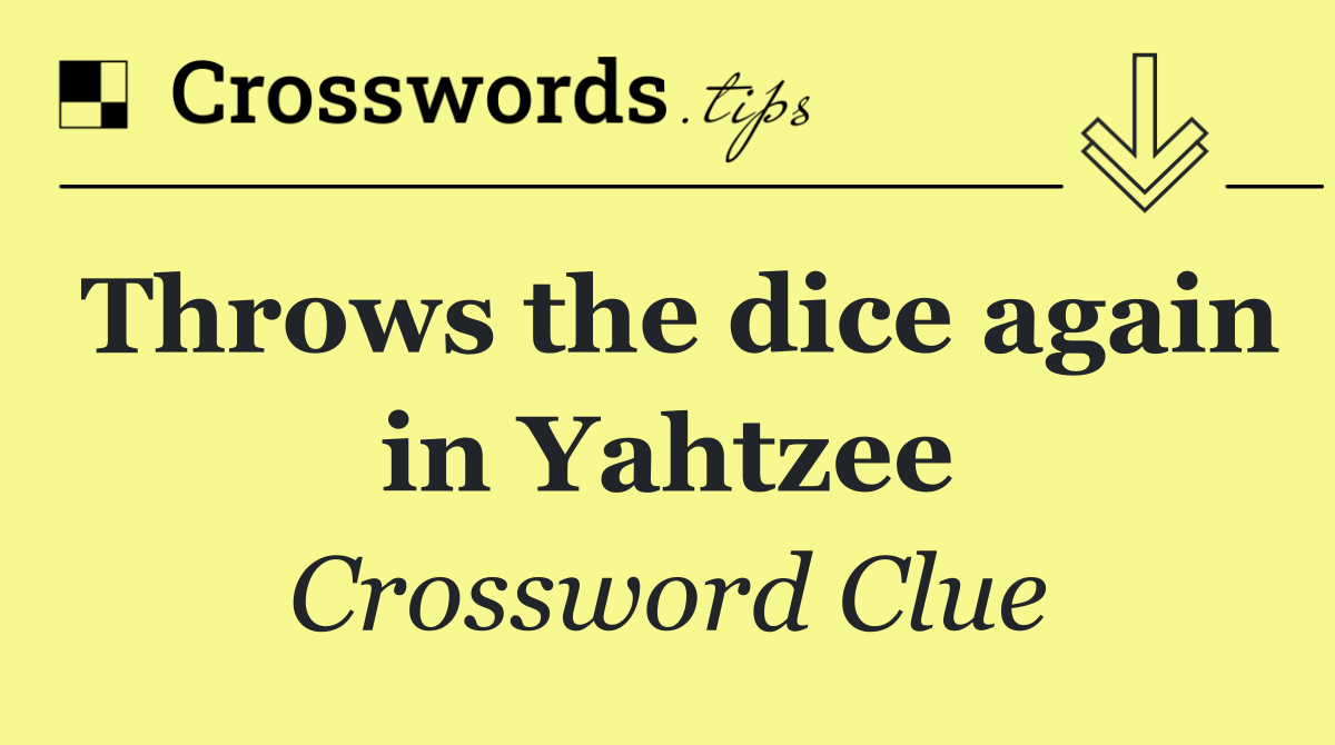 Throws the dice again in Yahtzee