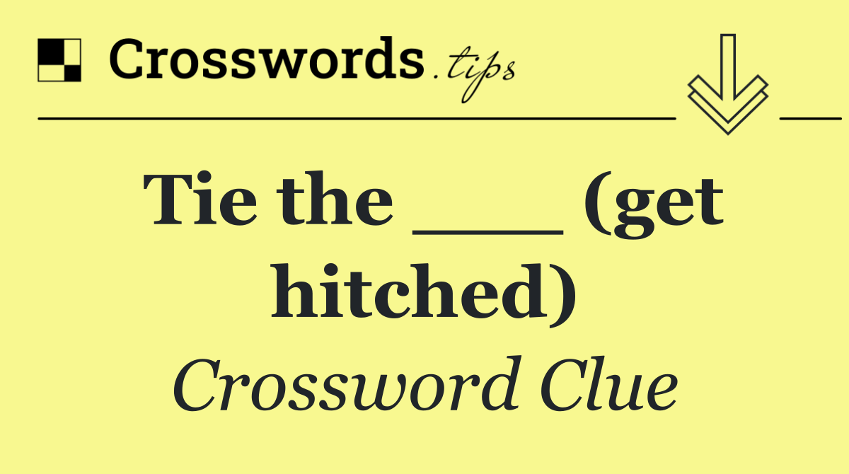 Tie the ___ (get hitched)