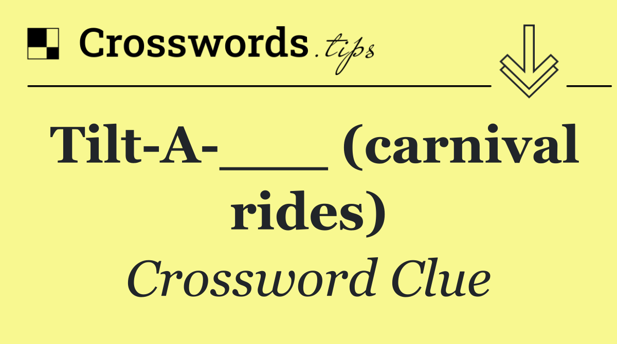 Tilt A ___ (carnival rides)