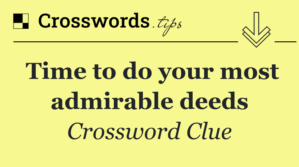 Time to do your most admirable deeds
