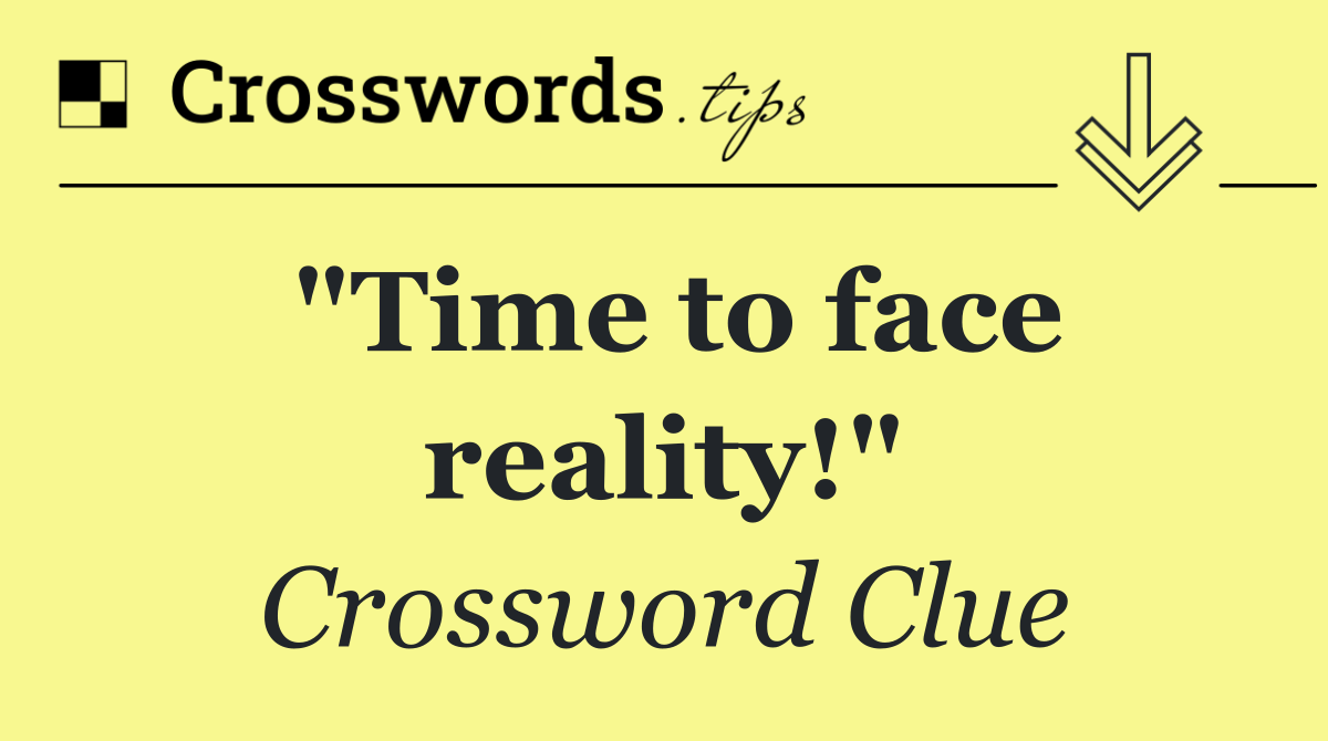 "Time to face reality!"