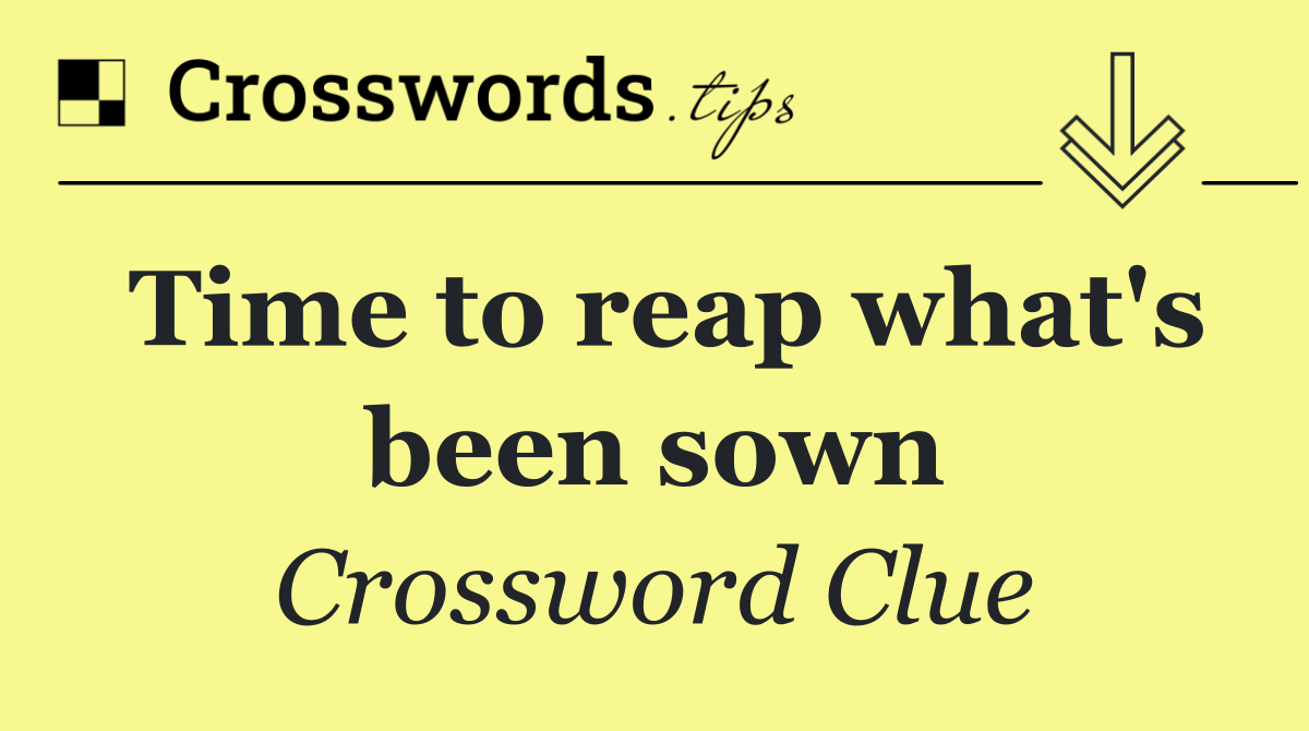 Time to reap what's been sown