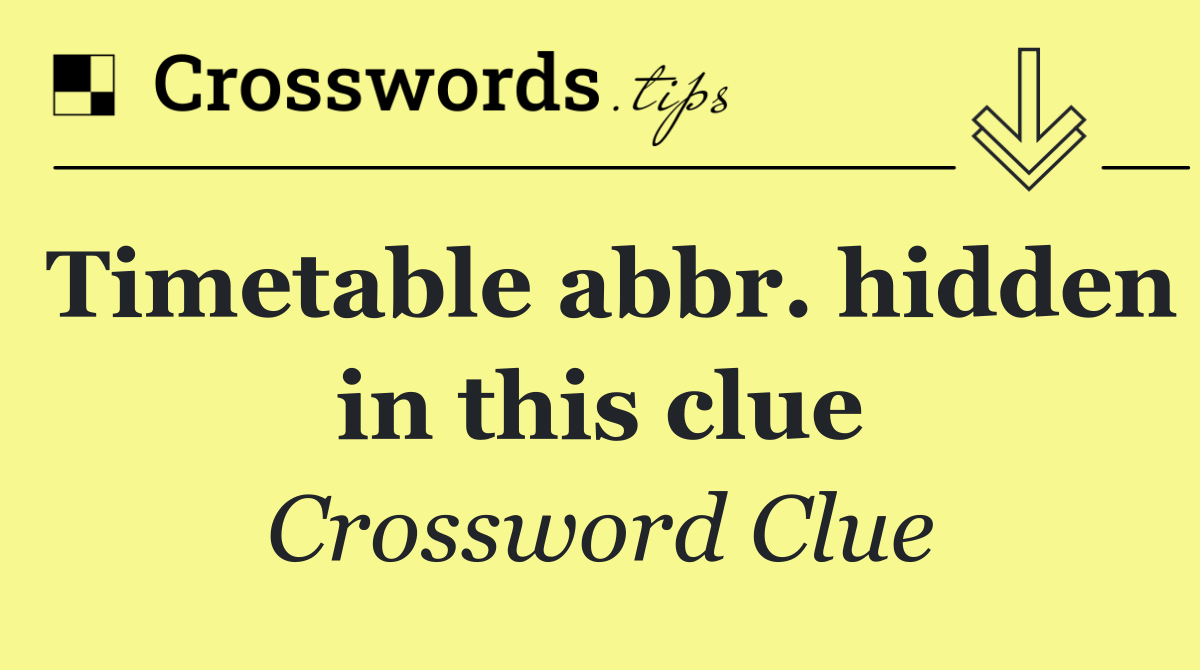 Timetable abbr. hidden in this clue