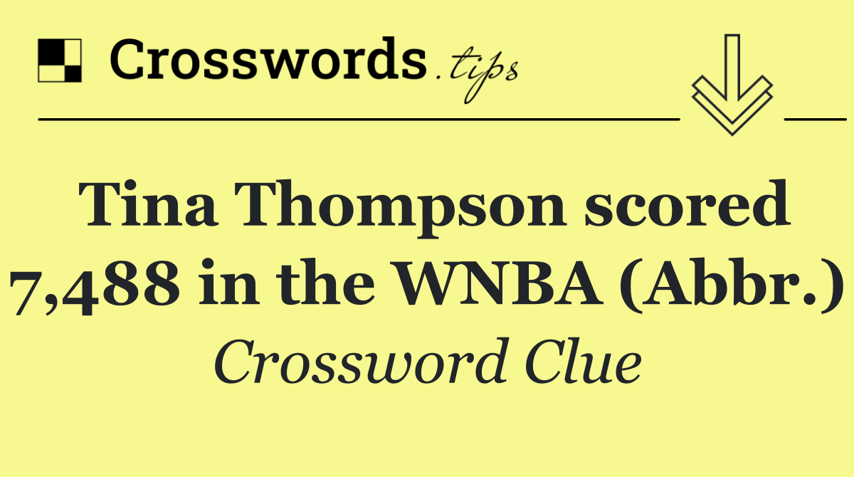 Tina Thompson scored 7,488 in the WNBA (Abbr.)