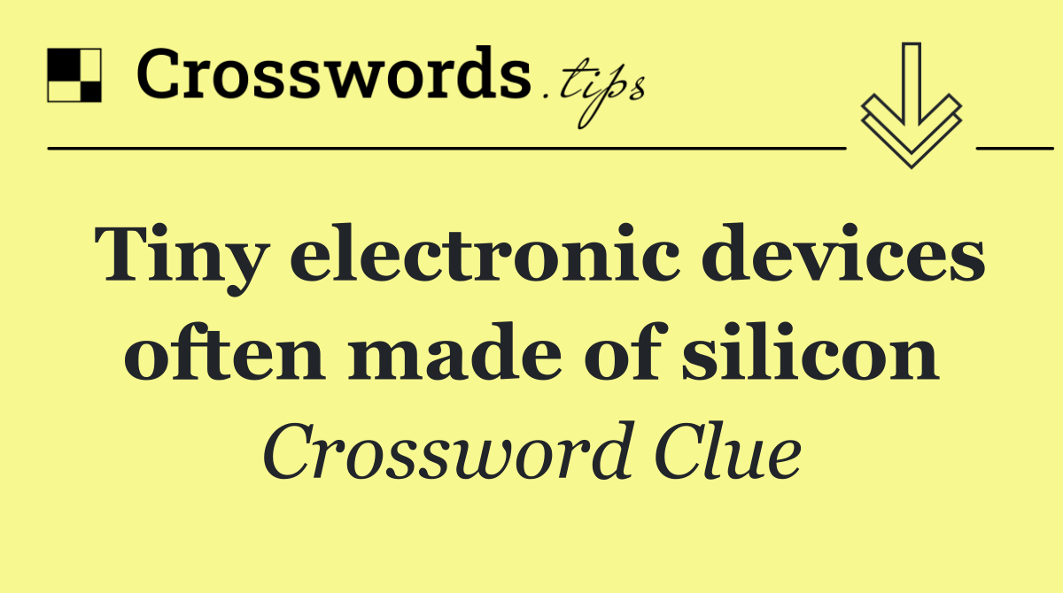 Tiny electronic devices often made of silicon