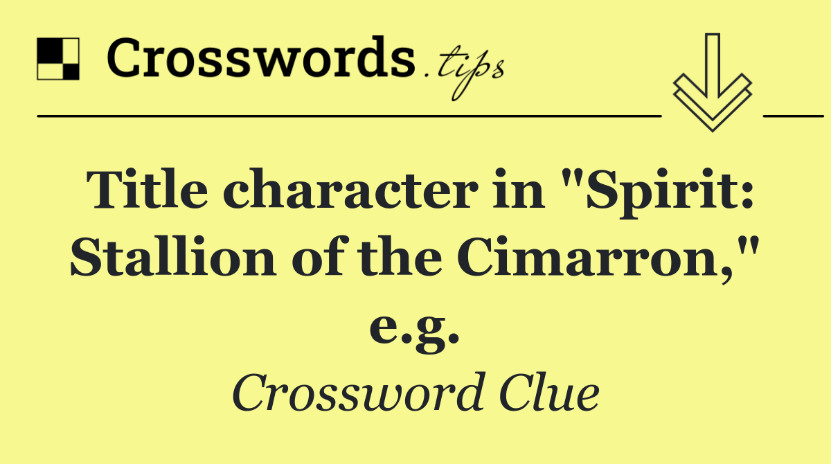 Title character in "Spirit: Stallion of the Cimarron," e.g.