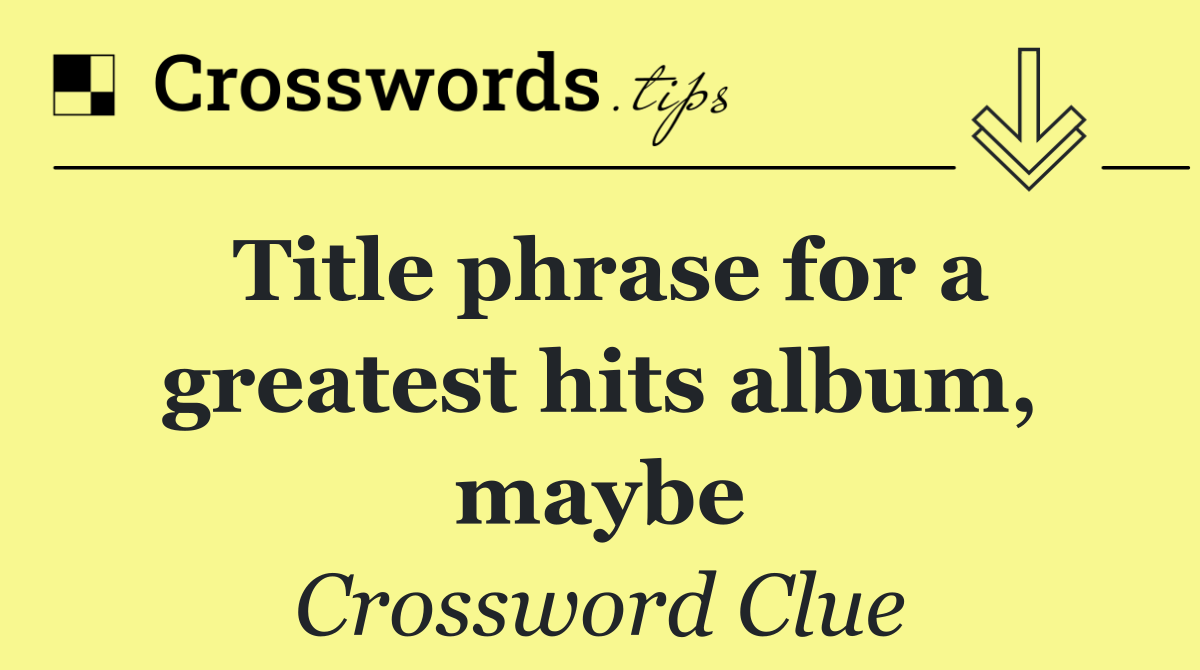 Title phrase for a greatest hits album, maybe