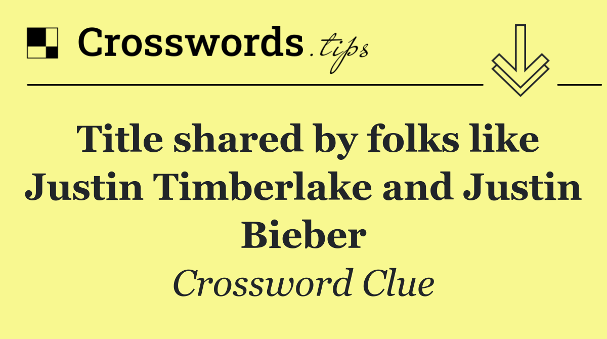 Title shared by folks like Justin Timberlake and Justin Bieber