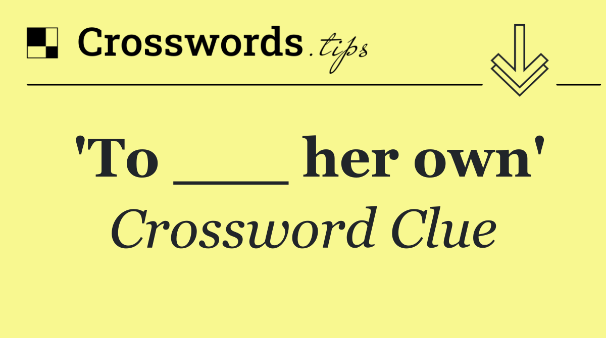 'To ___ her own'