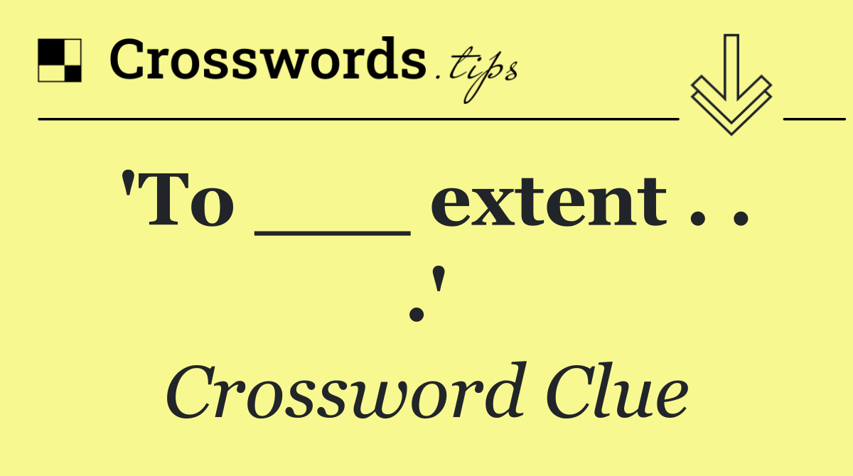 'To ___ extent . . .'