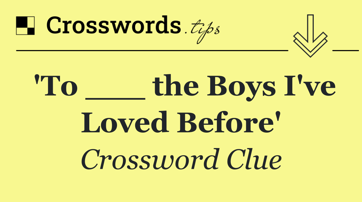 'To ___ the Boys I've Loved Before'