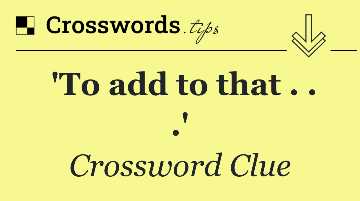 'To add to that . . .'